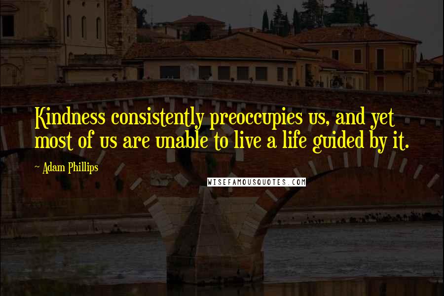 Adam Phillips quotes: Kindness consistently preoccupies us, and yet most of us are unable to live a life guided by it.