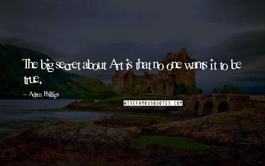 Adam Phillips quotes: The big secret about Art is that no one wants it to be true.