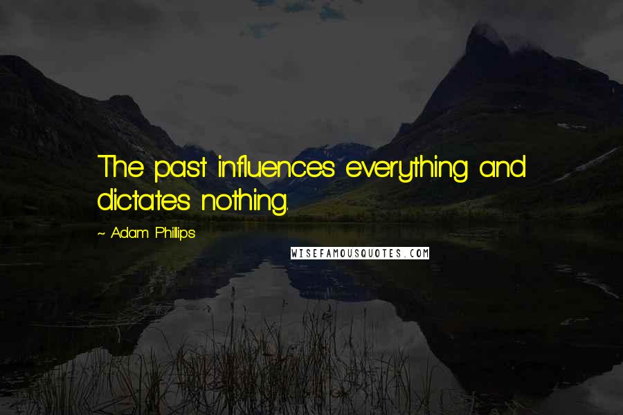 Adam Phillips quotes: The past influences everything and dictates nothing.