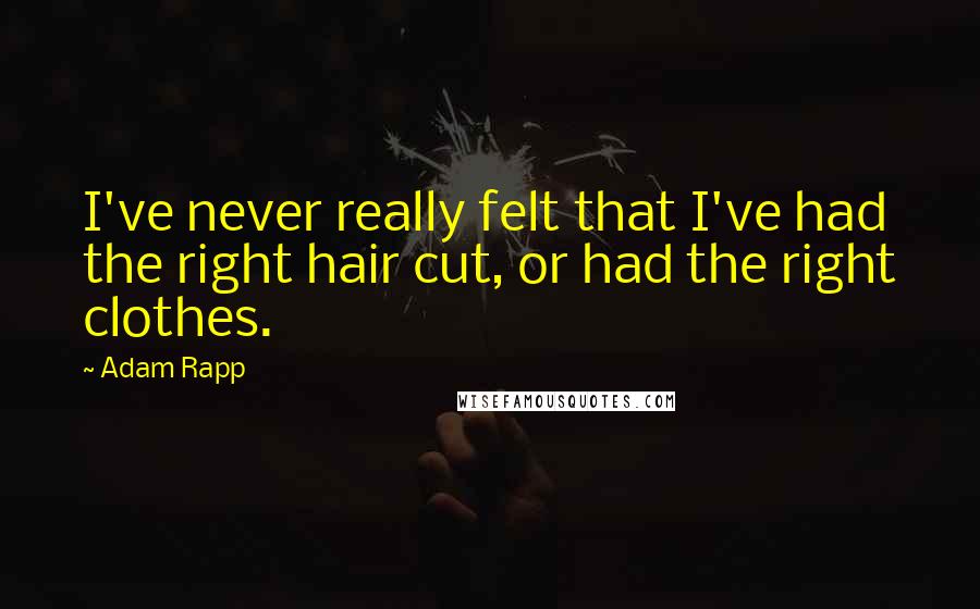 Adam Rapp quotes: I've never really felt that I've had the right hair cut, or had the right clothes.