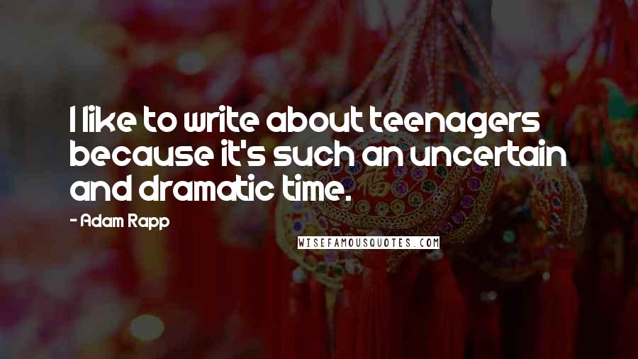 Adam Rapp quotes: I like to write about teenagers because it's such an uncertain and dramatic time.