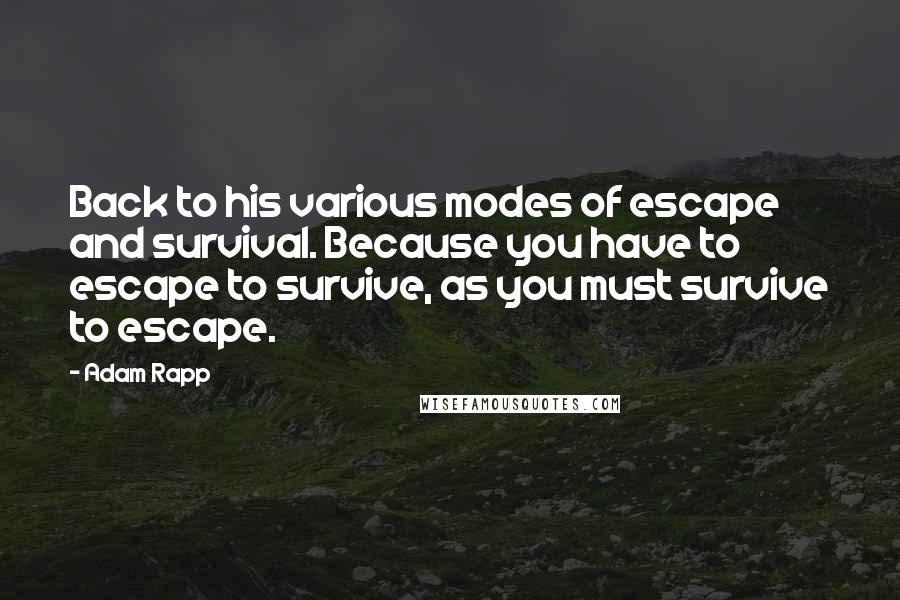 Adam Rapp quotes: Back to his various modes of escape and survival. Because you have to escape to survive, as you must survive to escape. Adam Rapp quotes: Back to his various modes of escape and survival. Because you have to escape to survive, as you must survive to escape.