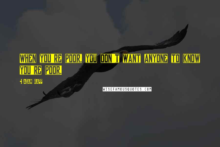 Adam Rapp quotes: When you're poor, you don't want anyone to know you're poor.