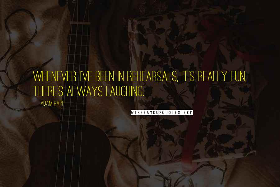 Adam Rapp quotes: Whenever I've been in rehearsals, it's really fun, there's always laughing.