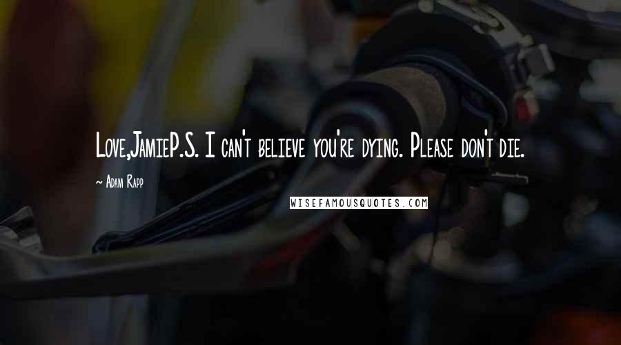 Adam Rapp quotes: Love,JamieP.S. I can't believe you're dying. Please don't die.