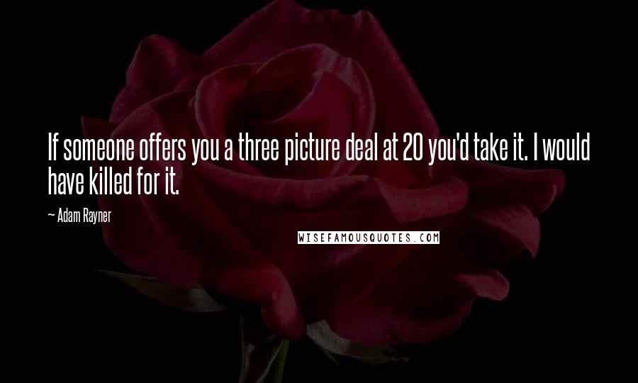 Adam Rayner quotes: If someone offers you a three picture deal at 20 you'd take it. I would have killed for it.