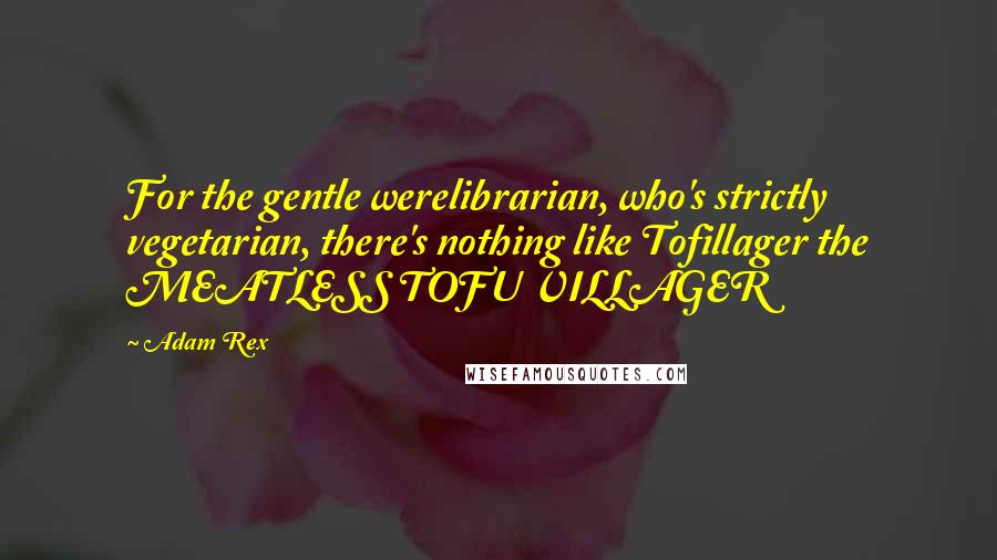 Adam Rex quotes: For the gentle werelibrarian, who's strictly vegetarian, there's nothing like Tofillager the MEATLESS TOFU VILLAGER