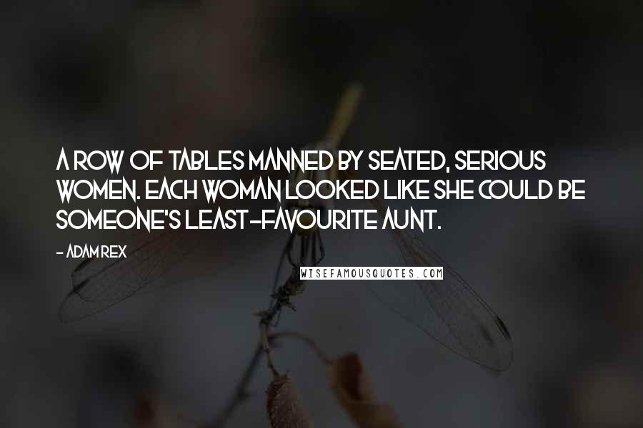 Adam Rex quotes: A row of tables manned by seated, serious women. Each woman looked like she could be someone's least-favourite aunt. Adam Rex quotes: A row of tables manned by seated, serious women. Each woman looked like she could be someone's least-favourite aunt.