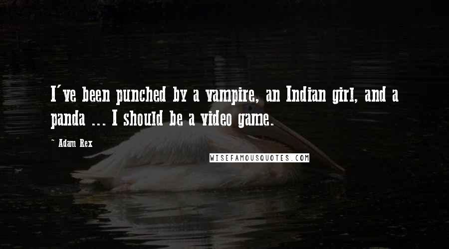 Adam Rex quotes: I've been punched by a vampire, an Indian girl, and a panda ... I should be a video game.