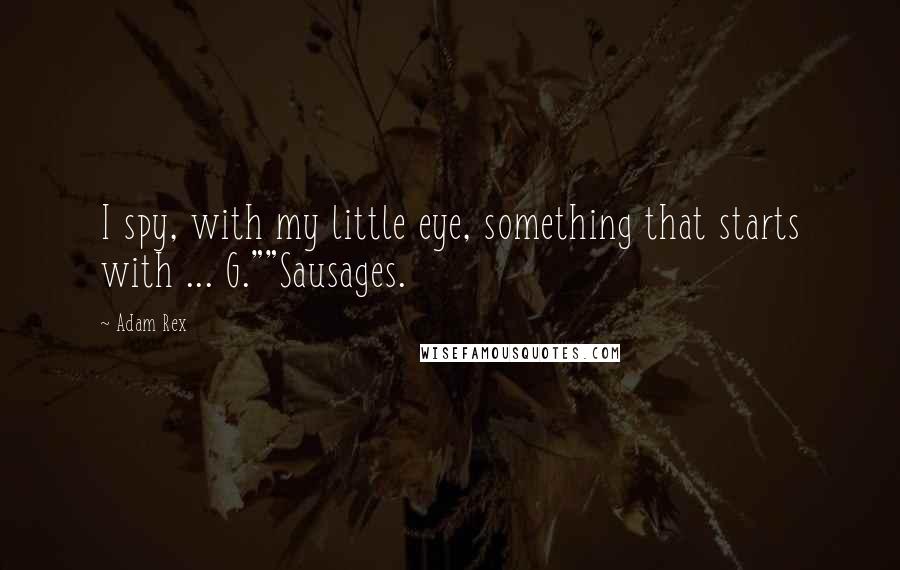Adam Rex quotes: I spy, with my little eye, something that starts with ... G.""Sausages.