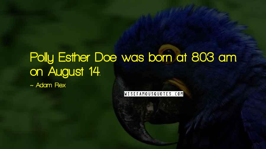 Adam Rex quotes: Polly Esther Doe was born at 8:03 a.m. on August 14.