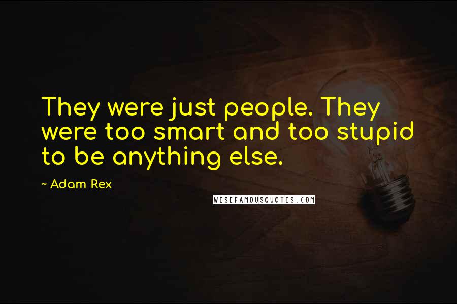 Adam Rex quotes: They were just people. They were too smart and too stupid to be anything else.