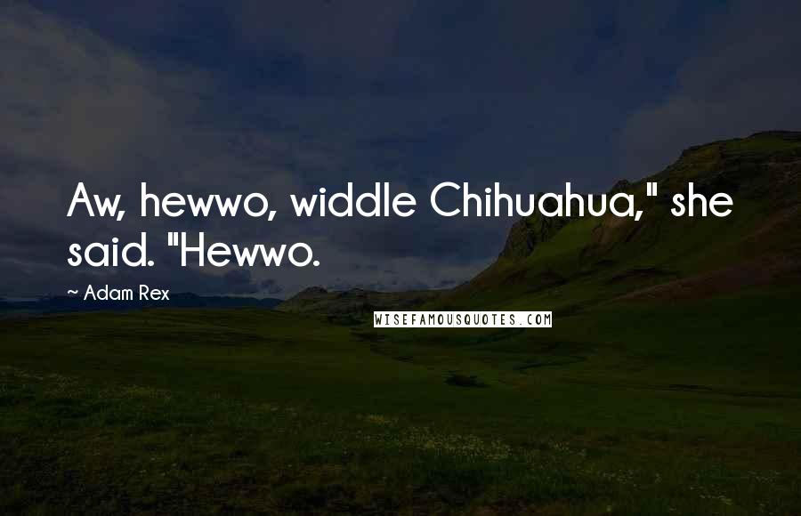 Adam Rex quotes: Aw, hewwo, widdle Chihuahua," she said. "Hewwo.