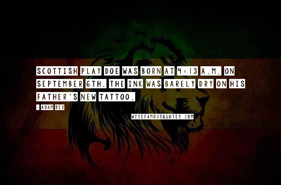 Adam Rex quotes: Scottish Play Doe was born at 4:13 a.m. on September 6th. The ink was barely dry on his father's new tattoo.