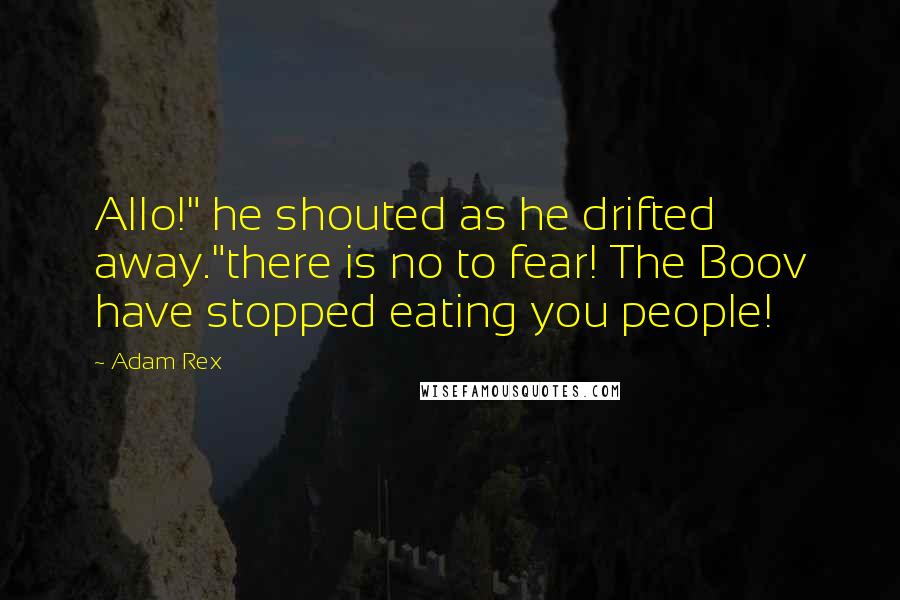 Adam Rex quotes: Allo!" he shouted as he drifted away."there is no to fear! The Boov have stopped eating you people!