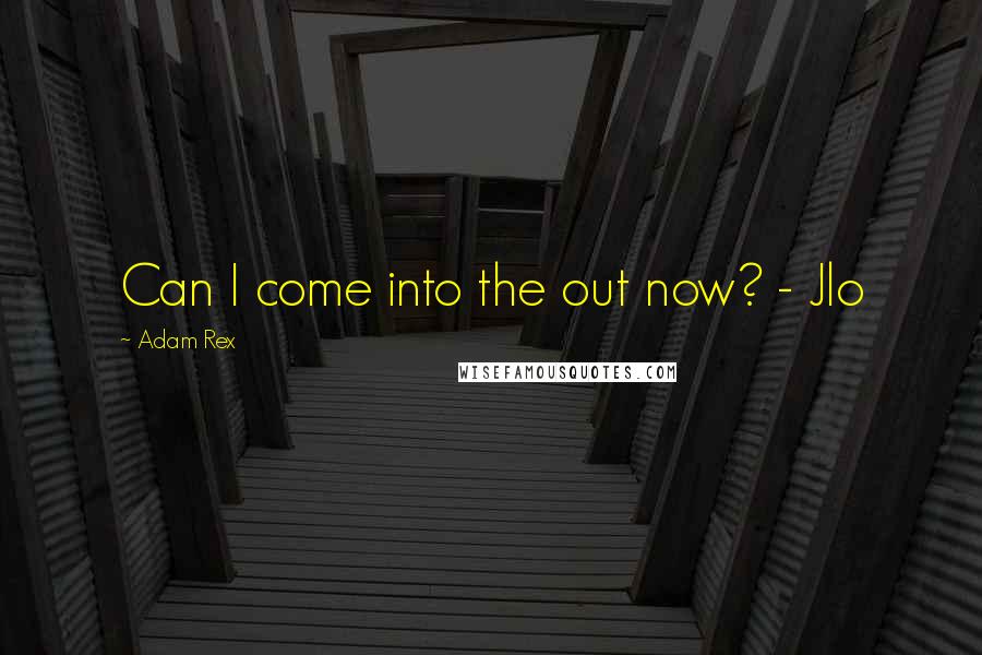 Adam Rex quotes: Can I come into the out now? - Jlo