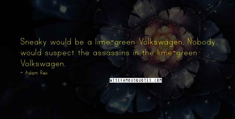 Adam Rex quotes: Sneaky would be a lime-green Volkswagen. Nobody would suspect the assassins in the lime-green Volkswagen. Adam Rex quotes: Sneaky would be a lime-green Volkswagen. Nobody would suspect the assassins in the lime-green Volkswagen.