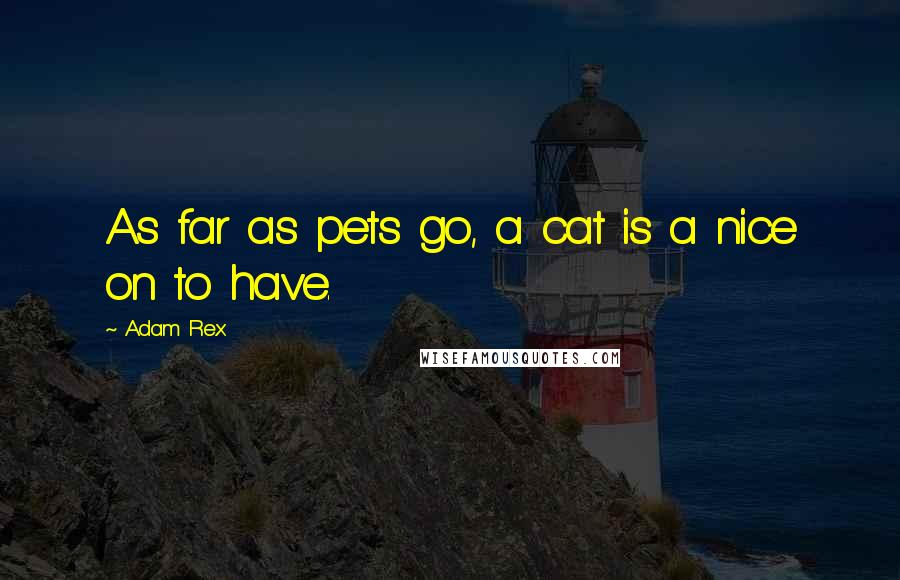 Adam Rex quotes: As far as pets go, a cat is a nice on to have.