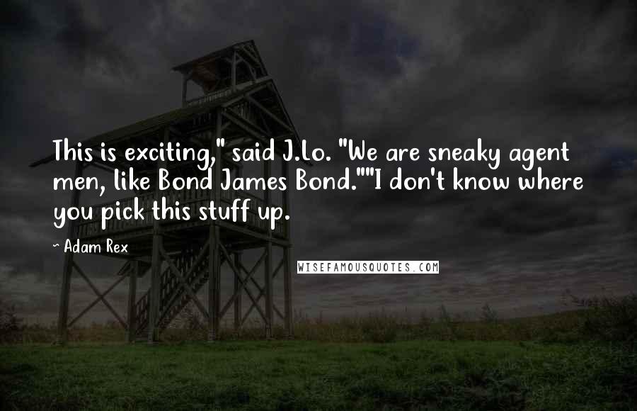 Adam Rex quotes: This is exciting," said J.Lo. "We are sneaky agent men, like Bond James Bond.""I don't know where you pick this stuff up. Adam Rex quotes: This is exciting," said J.Lo. "We are sneaky agent men, like Bond James Bond.""I don't know where you pick this stuff up.