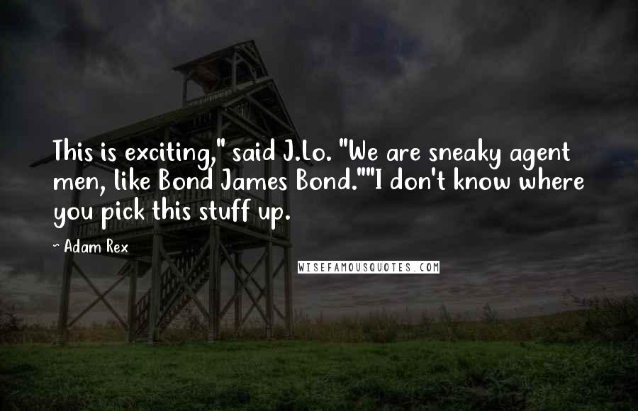 Adam Rex quotes: This is exciting," said J.Lo. "We are sneaky agent men, like Bond James Bond.""I don't know where you pick this stuff up.