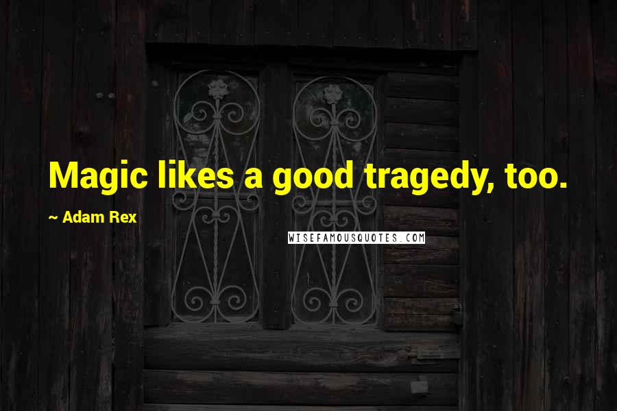 Adam Rex quotes: Magic likes a good tragedy, too.