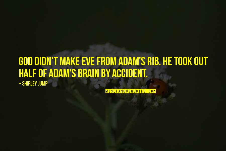 Adam Rib Quotes By Shirley Jump: God didn't make Eve from Adam's rib. He