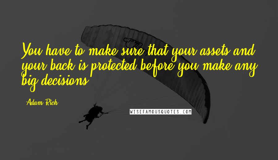 Adam Rich quotes: You have to make sure that your assets and your back is protected before you make any big decisions.