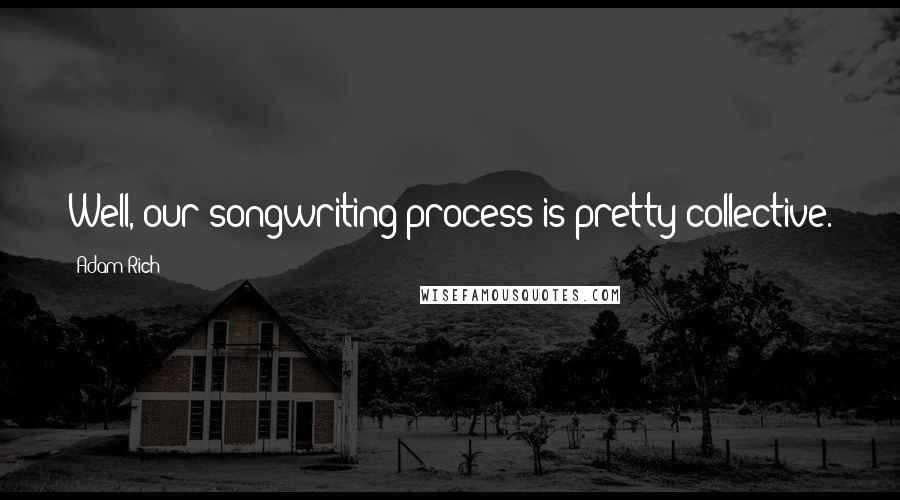 Adam Rich quotes: Well, our songwriting process is pretty collective.