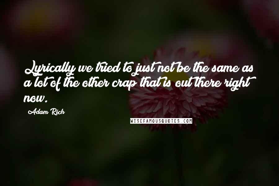 Adam Rich quotes: Lyrically we tried to just not be the same as a lot of the other crap that is out there right now.