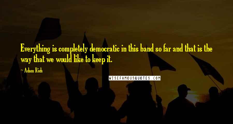 Adam Rich quotes: Everything is completely democratic in this band so far and that is the way that we would like to keep it.