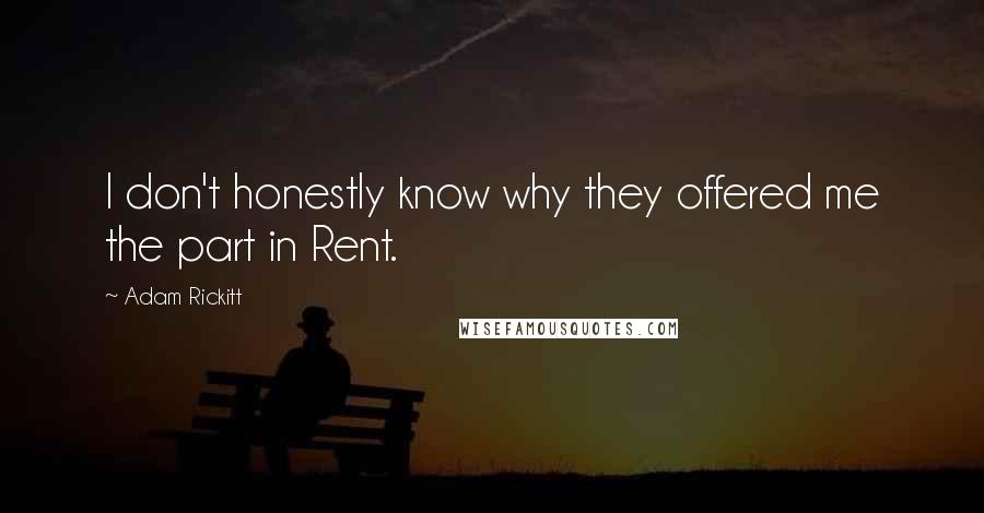 Adam Rickitt quotes: I don't honestly know why they offered me the part in Rent.