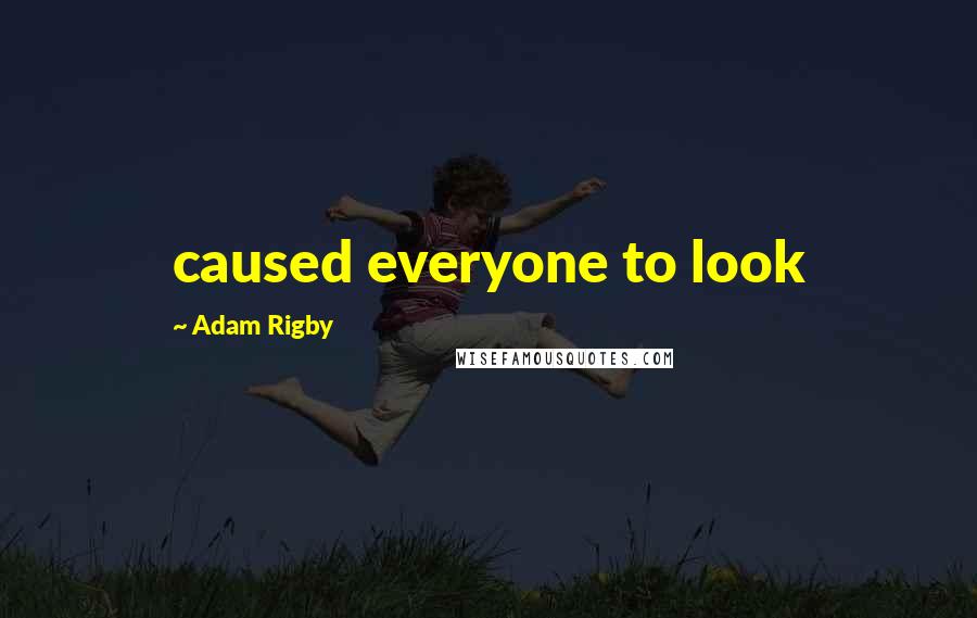 Adam Rigby quotes: caused everyone to look