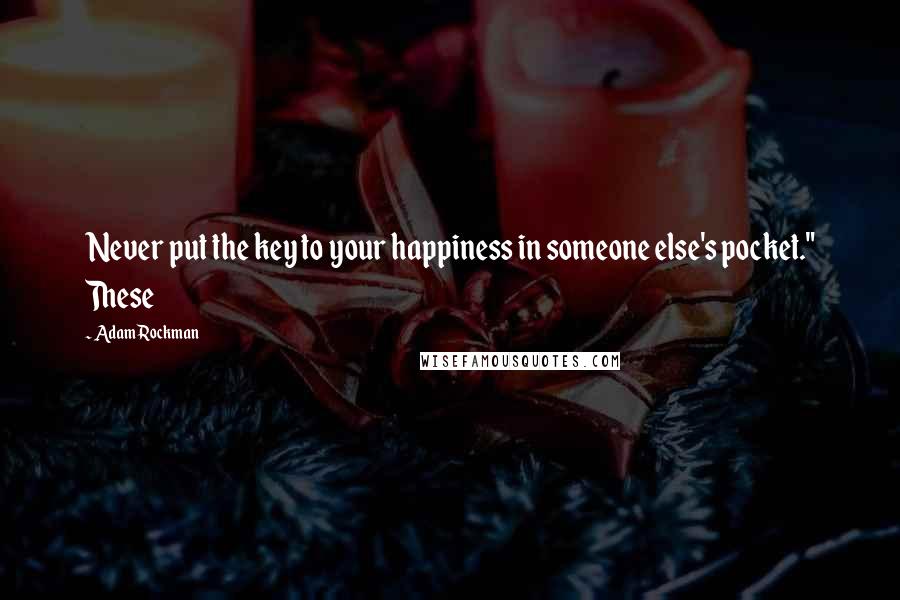 Adam Rockman quotes: Never put the key to your happiness in someone else's pocket." These