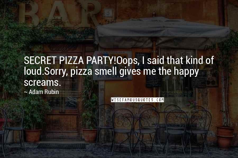 Adam Rubin quotes: SECRET PIZZA PARTY!Oops, I said that kind of loud.Sorry, pizza smell gives me the happy screams.