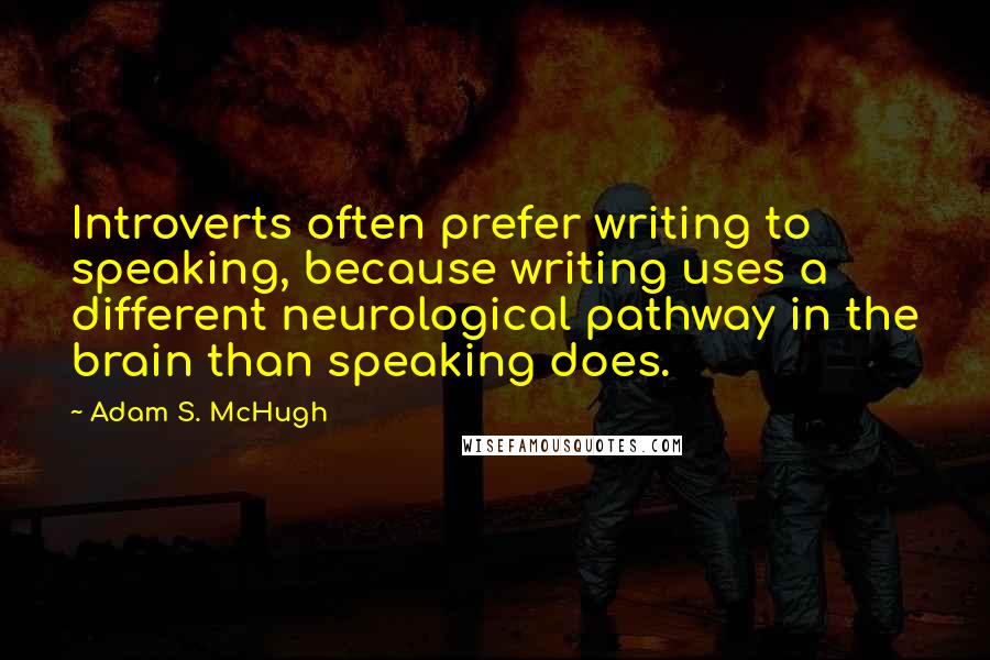 Adam S. McHugh quotes: Introverts often prefer writing to speaking, because writing uses a different neurological pathway in the brain than speaking does.