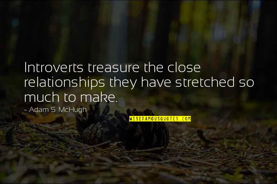 Adam S Mchugh Quotes By Adam S. McHugh: Introverts treasure the close relationships they have stretched