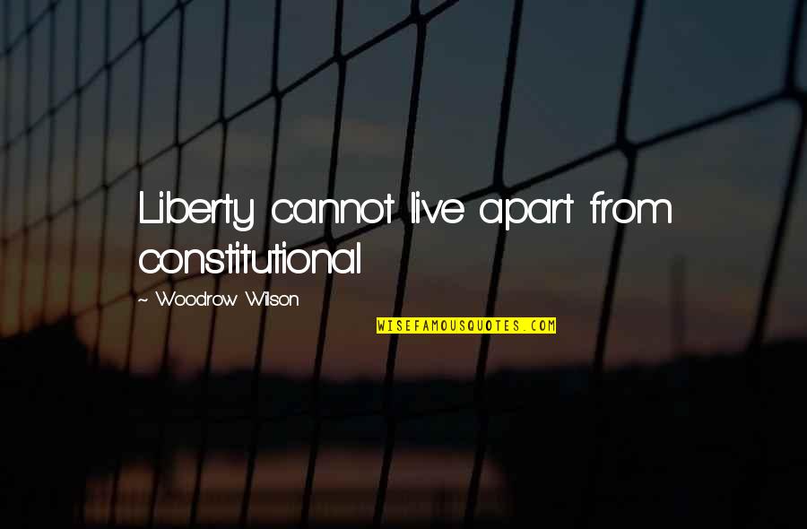 Adam Sackler Quotes By Woodrow Wilson: Liberty cannot live apart from constitutional