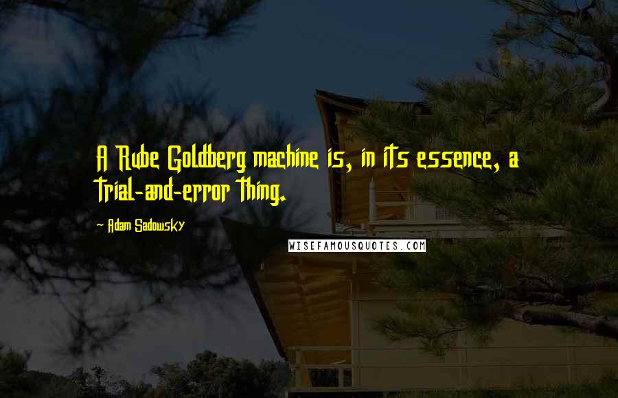 Adam Sadowsky quotes: A Rube Goldberg machine is, in its essence, a trial-and-error thing.