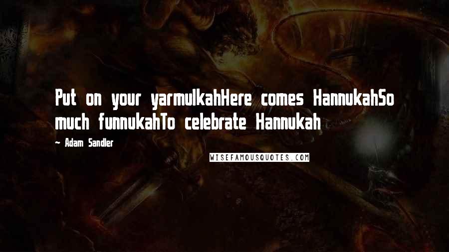 Adam Sandler quotes: Put on your yarmulkahHere comes HannukahSo much funnukahTo celebrate Hannukah