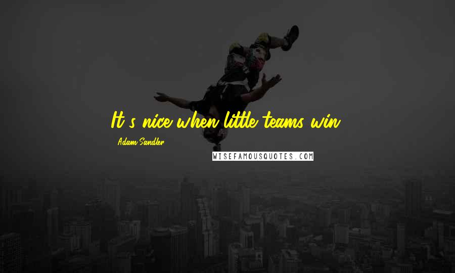 Adam Sandler quotes: It's nice when little teams win.