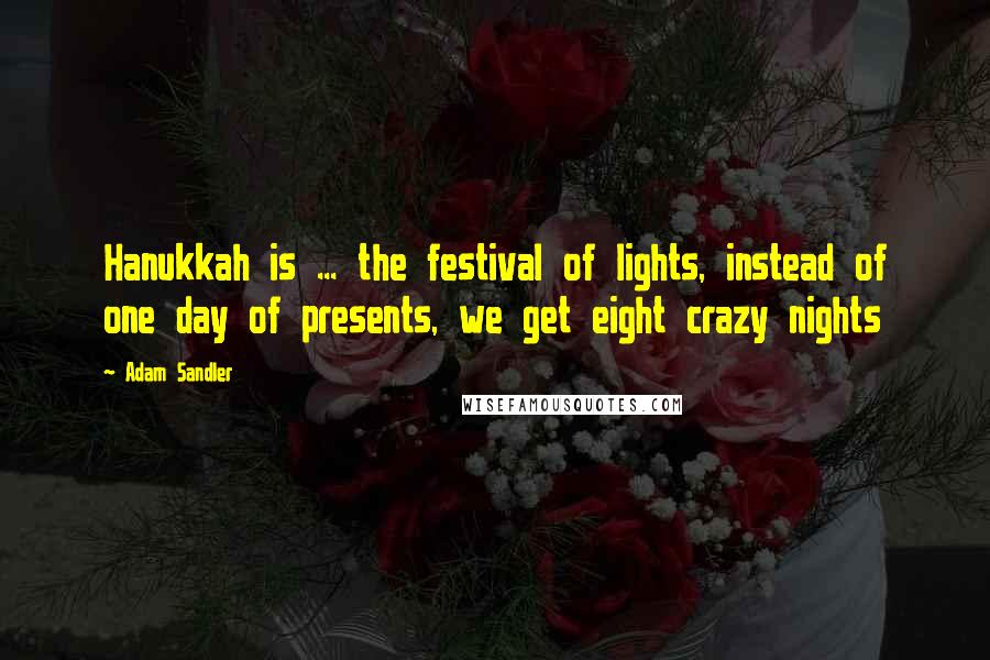 Adam Sandler quotes: Hanukkah is ... the festival of lights, instead of one day of presents, we get eight crazy nights