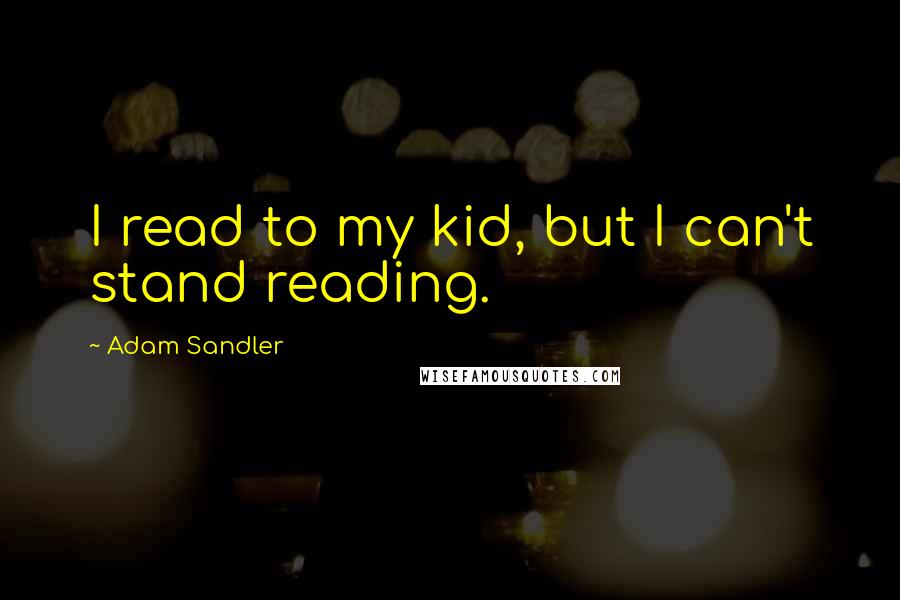 Adam Sandler quotes: I read to my kid, but I can't stand reading.