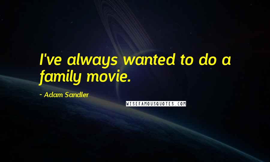 Adam Sandler quotes: I've always wanted to do a family movie.