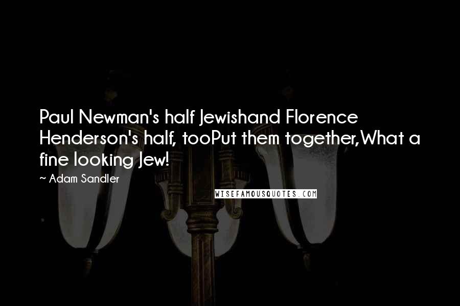 Adam Sandler quotes: Paul Newman's half Jewishand Florence Henderson's half, tooPut them together,What a fine looking Jew!