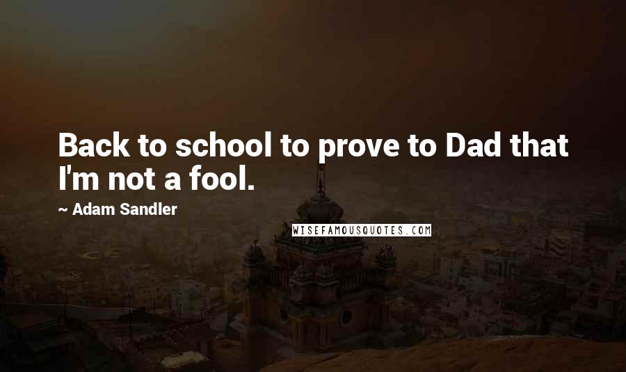 Adam Sandler quotes: Back to school to prove to Dad that I'm not a fool.