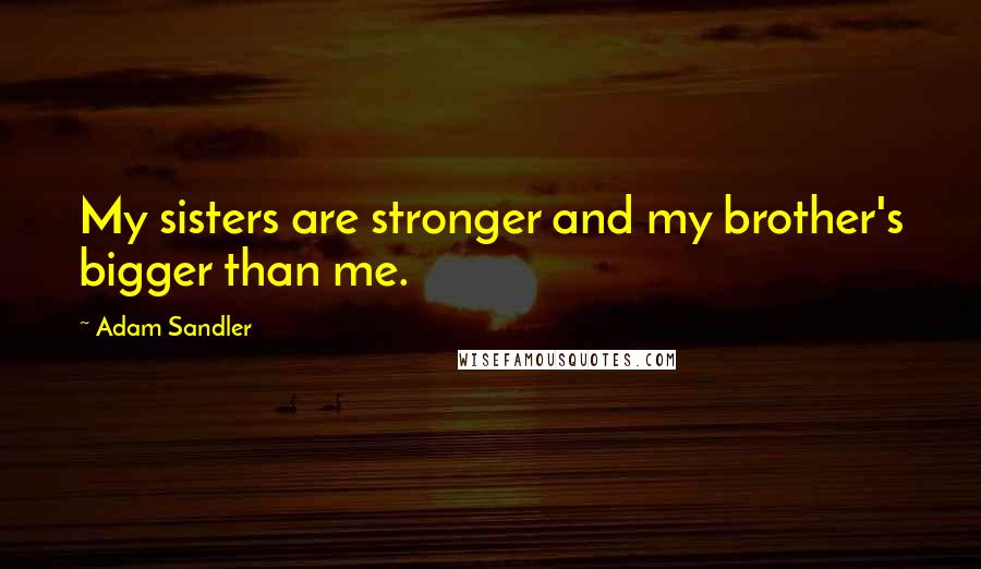 Adam Sandler quotes: My sisters are stronger and my brother's bigger than me.