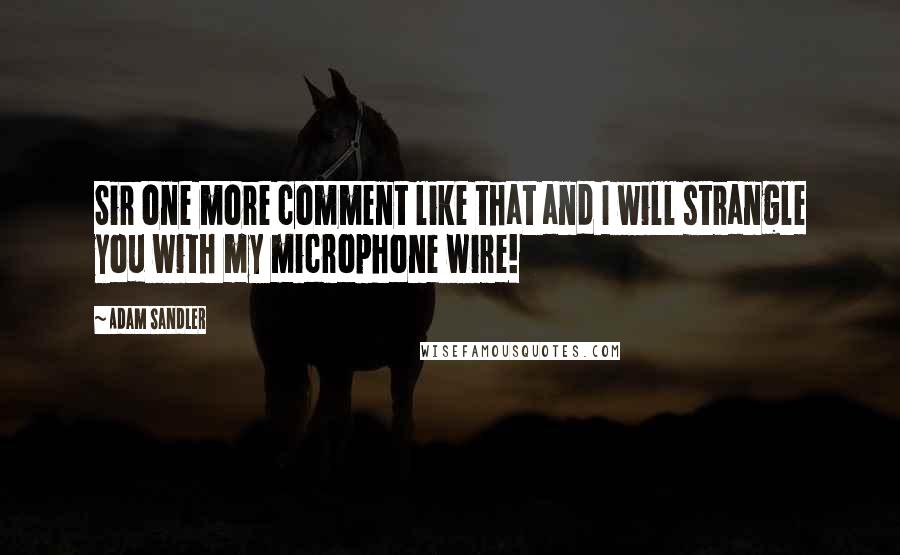 Adam Sandler quotes: Sir one more comment like that and I will strangle you with my microphone wire!