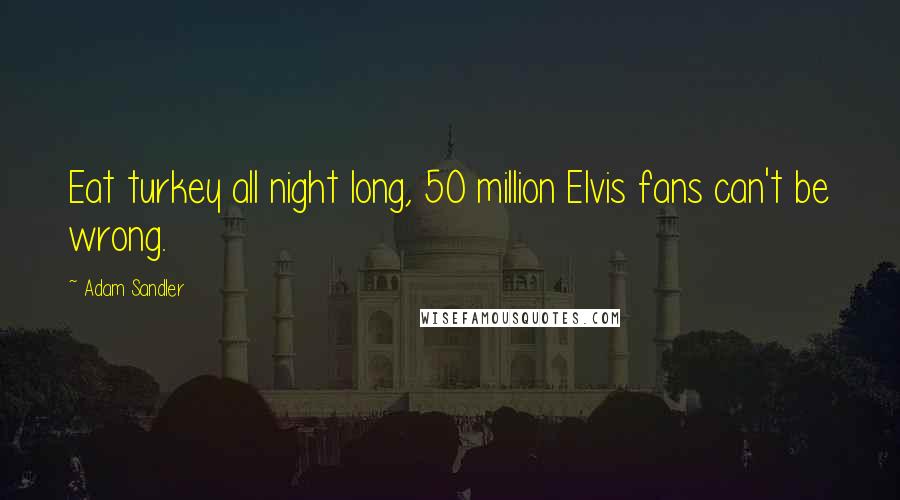 Adam Sandler quotes: Eat turkey all night long, 50 million Elvis fans can't be wrong.