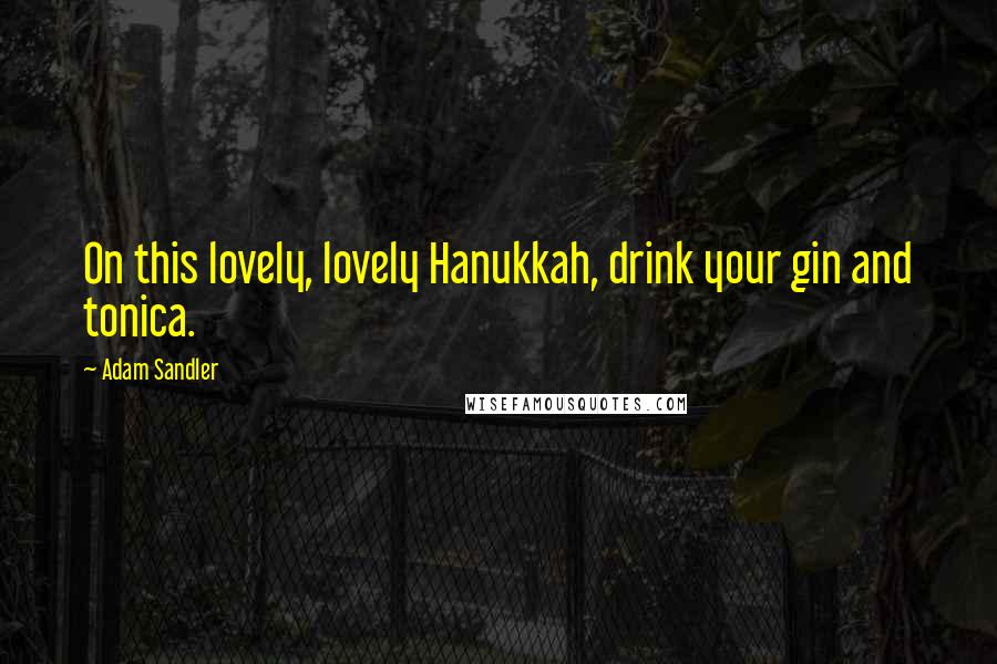 Adam Sandler quotes: On this lovely, lovely Hanukkah, drink your gin and tonica.