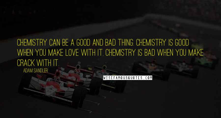 Adam Sandler quotes: Chemistry can be a good and bad thing. Chemistry is good when you make love with it. Chemistry is bad when you make crack with it.